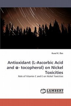 portada antioxidant (l-ascorbic acid and - tocopherol) on nickel toxicities (en Inglés)