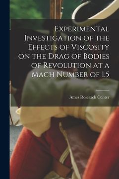 portada Experimental Investigation of the Effects of Viscosity on the Drag of Bodies of Revolution at a Mach Number of 1.5 (in English)