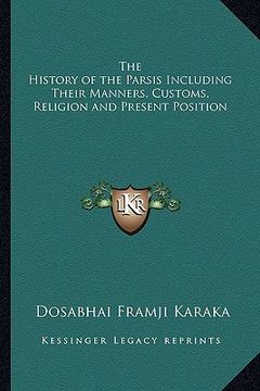 portada the history of the parsis including their manners, customs, religion and present position (en Inglés)