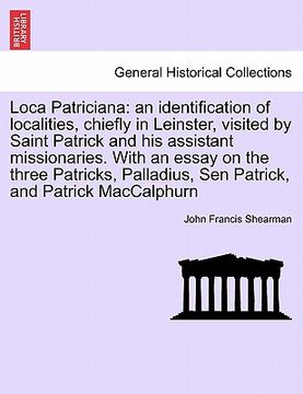 portada loca patriciana: an identification of localities, chiefly in leinster, visited by saint patrick and his assistant missionaries. with an
