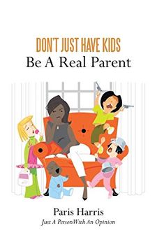 portada Don't Just Have Kids be a Real Parent: Be a Real Parent: (in English)