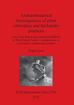 portada Archaeobotanical investigations of plant cultivation and husbandry practices: at the Early Bronze Age settlement Küllüoba in West-Central Turkey: ... and economy (BAR International Series)