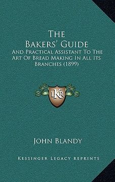 portada the bakers' guide: and practical assistant to the art of bread making in all its branches (1899) (en Inglés)
