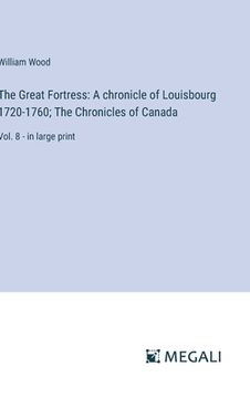 portada The Great Fortress: A chronicle of Louisbourg 1720-1760; The Chronicles of Canada: Vol. 8 - in large print (en Inglés)