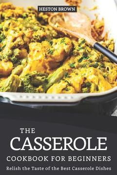 portada The Casserole Cookbook for Beginners: Relish the Taste of the Best Casserole Dishes (en Inglés)