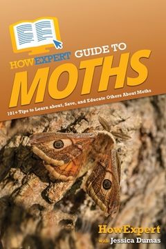 portada HowExpert Guide to Moths: 101+ Tips to Learn about, Save, and Educate Others About Moths (en Inglés)