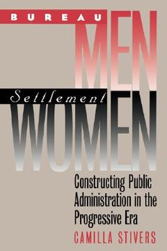 portada bureau men, settlement women: constructing public administration in the progressive era (en Inglés)