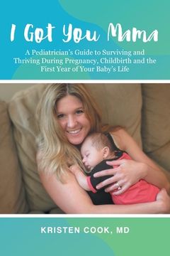 portada I got you Mama: A Pediatrician'S Guide to Surviving and Thriving During Pregnancy, Childbirth and the First Year of Your Baby'S Life 