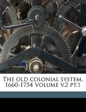 portada the old colonial system, 1660-1754 volume v.2 pt.1 (in English)