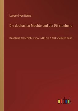 portada Die deutschen Mächte und der Fürstenbund: Deutsche Geschichte von 1780 bis 1790: Zweiter Band (in German)