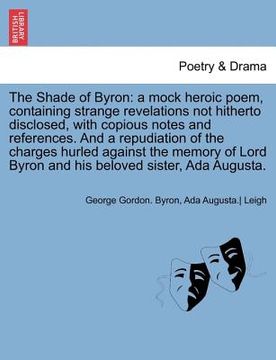 portada the shade of byron: a mock heroic poem, containing strange revelations not hitherto disclosed, with copious notes and references. and a re (in English)