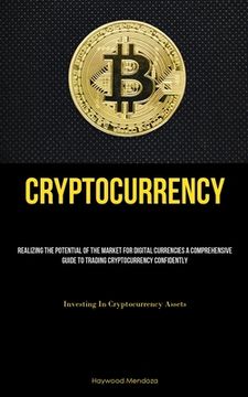 portada Cryptocurrency: Realizing The Potential Of The Market For Digital Currencies A Comprehensive Guide To Trading Cryptocurrency Confident (en Inglés)