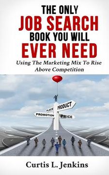 portada The Only Job Search Book You Will Ever Need: Using the Marketing Mix to Rise Above Competition (in English)