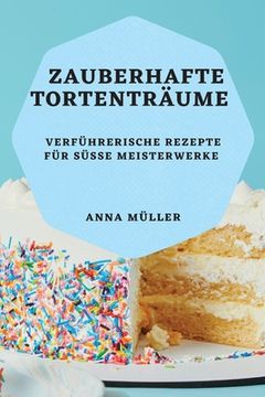 portada Zauberhafte Tortenträume: Verführerische Rezepte für süße Meisterwerke (in German)