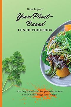portada Your Plant-Based Lunch Cookbook: Amazing Plant-Based Recipes to Boost Your Lunch and Manage Your Weight (en Inglés)