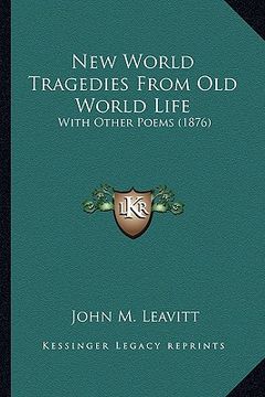 portada new world tragedies from old world life: with other poems (1876) with other poems (1876) (en Inglés)