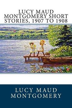 portada Lucy Maud Montgomery Short Stories, 1907 to 1908 (en Inglés)