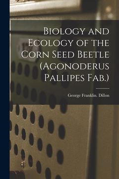 portada Biology and Ecology of the Corn Seed Beetle (Agonoderus Pallipes Fab.) (en Inglés)