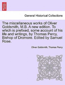 portada the miscellaneous works of oliver goldsmith, m.b. a new edition. to which is prefixed, some account of his life and writings, by thomas percy, bishop (en Inglés)
