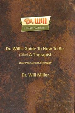 portada Dr. Will's Guide To How To Be (Like) A Therapist: (Even If You Are Not A Therapist) (en Inglés)