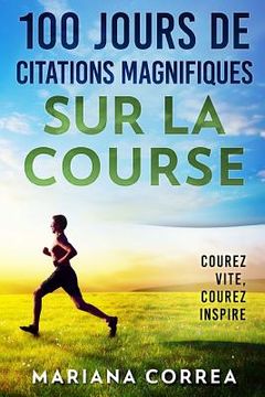 portada 100 JOURS DE CITATIONS MAGNIFIQUES SUR La COURSE: COUREZ Vite, COUREZ INSPIRE (en Francés)