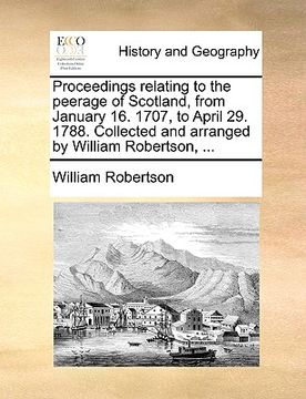 portada proceedings relating to the peerage of scotland, from january 16. 1707, to april 29. 1788. collected and arranged by william robertson, ... (en Inglés)