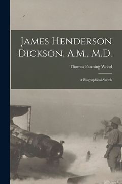 portada James Henderson Dickson, A.M., M.D.: a Biographical Sketch (en Inglés)