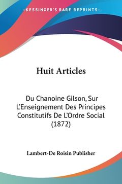 portada Huit Articles: Du Chanoine Gilson, Sur L'Enseignement Des Principes Constitutifs De L'Ordre Social (1872) (en Francés)