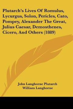 portada plutarch's lives of romulus, lycurgus, solon, pericles, cato, pompey, alexander the great, julius caesar, demosthenes, cicero, and others (1889) (en Inglés)