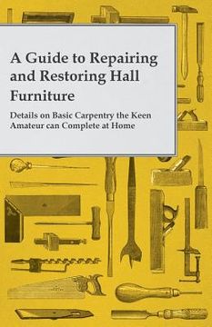 portada A Guide to Repairing and Restoring Hall Furniture - Details on Basic Carpentry the Keen Amateur can Complete at Home (en Inglés)