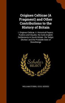 portada Origines Celticae (A Fragment) and Other Contributions to the History of Britain: I. Origines Celticæ. Ii. Historical Papers. Pudens and Claudia. the (en Inglés)