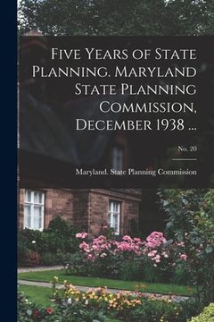 portada Five Years of State Planning. Maryland State Planning Commission, December 1938 ...; No. 20 (en Inglés)