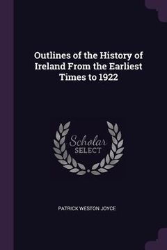 portada Outlines of the History of Ireland From the Earliest Times to 1922 (en Inglés)