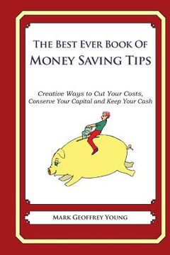 portada he Best Ever Book of Money Saving Tips: Creative Ways to Cut Your Costs, Conserve Your Capital And Keep Your Cash (en Inglés)