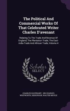 portada The Political And Commercial Works Of That Celebrated Writer Charles D'avenant: Relating To The Trade And Revenue Of England, The Plantation Trade, Th (en Inglés)