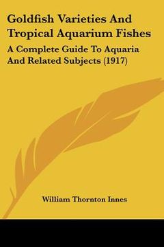 portada goldfish varieties and tropical aquarium fishes: a complete guide to aquaria and related subjects (1917) (in English)