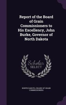 portada Report of the Board of Grain Commissioners to His Excellency, John Burke, Governor of North Dakota (en Inglés)