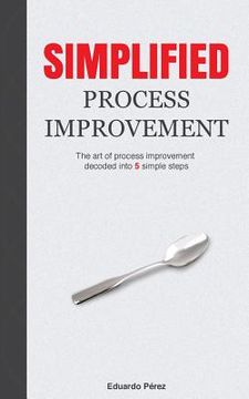 portada Simplified Process Improvement: The art of process improvement decoded into 5 simple steps (en Inglés)