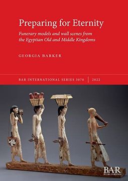 portada Preparing for Eternity: Funerary Models and Wall Scenes From the Egyptian old and Middle Kingdoms (3070) (British Archaeological Reports International Series) (in English)