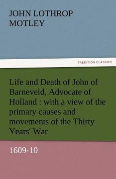 portada life and death of john of barneveld, advocate of holland: with a view of the primary causes and movements of the thirty years' war, 1609-10