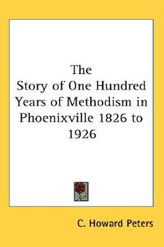 portada the story of one hundred years of methodism in phoenixville 1826 to 1926 (in English)