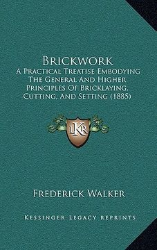 portada brickwork: a practical treatise embodying the general and higher principles of bricklaying, cutting, and setting (1885) (en Inglés)