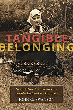 portada Tangible Belonging: Negotiating Germanness in Twentieth-Century Hungary (Pitt Series in Russian and East European Studies)