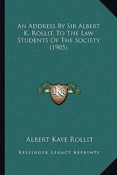 portada an address by sir albert k. rollit, to the law students of the society (1905) (en Inglés)