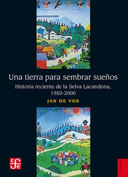 portada Una Tierra Para Sembrar Sueños. Historia Reciente de la Selva Lacandona, 1950-2000