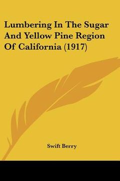 portada lumbering in the sugar and yellow pine region of california (1917) (en Inglés)
