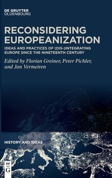 portada Reconsidering Europeanization: Ideas and Practices of (Dis-)Integrating Europe Since the 18Th Century (History and Ideas) [Hardcover ] (en Inglés)