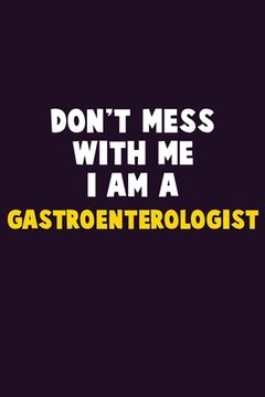 portada Don't Mess With Me, I Am A Gastroenterologist: 6X9 Career Pride 120 pages Writing Notebooks (en Inglés)