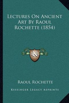 portada lectures on ancient art by raoul rochette (1854) (en Inglés)