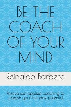 portada Be the Coach of Your Mind: Positive Self-Applied Coaching to Unleash Your Humane Potential (en Inglés)
